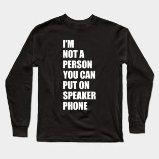 Funny Saying I'm Not A Person You Can Put On Speaker Phone Long Sleeve T-Shirt